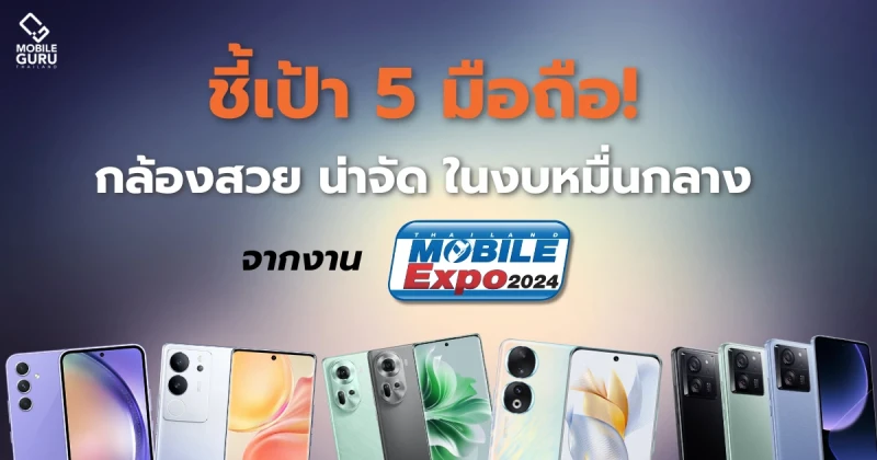 ชี้เป้า 5 มือถือ กล้องสวย น่าจัดใน งบหมื่นกลาง จากงาน Thailand Mobile Expo 2024