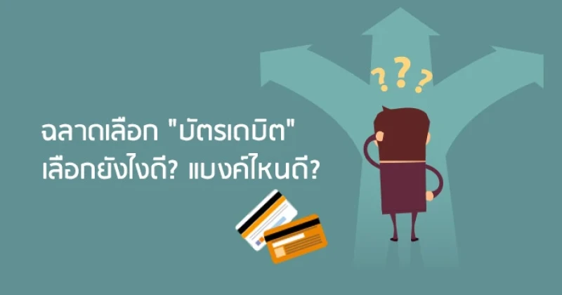 ฉลาดเลือก "บัตรเดบิต" : เลือกยังไงดี? แบงค์ไหนดี?