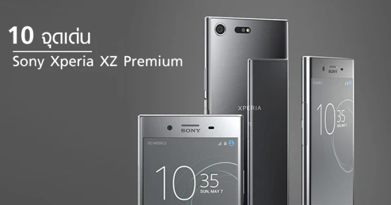 10 จุดเด่น Sony Xperia XZ Premium สมาร์ทโฟนหน้าจอ 4K สมบูรณ์แบบในทุกจุด