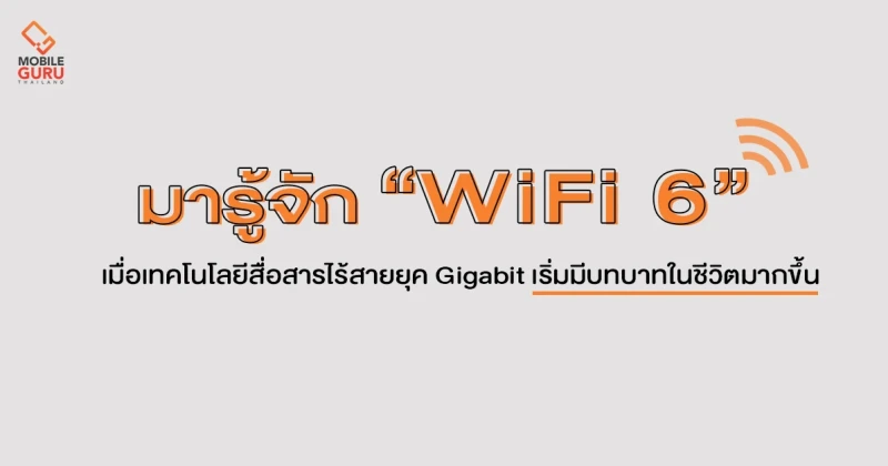 รู้จัก WiFi 6 กับเทคโนโลยีสื่อสารไร้สายยุค Gigabit ที่เริ่มเข้ามามีบทบาทในชีวิตมากขึ้น