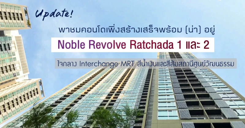 Update! พาชมคอนโดเพิ่งสร้างเสร็จพร้อม (น่า) อยู่: "Noble Revolve Ratchada 1 และ 2" ใจกลาง Interchange MRT สีน้ำเงินและสีส้มสถานีศูนย์วัฒนธรรม