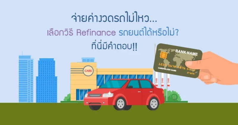 จ่ายค่างวดรถไม่ไหว...เลือกวิธี Refinance รถยนต์ได้หรือไม่? ที่นี่มีคำตอบ!!