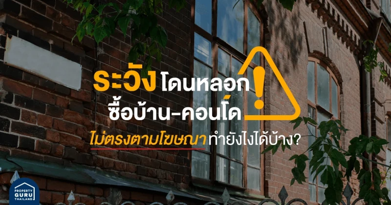 ระวังโดนหลอก! ซื้อบ้าน-คอนโด ไม่ตรงตามโฆษณา ทำยังไงได้บ้าง ?