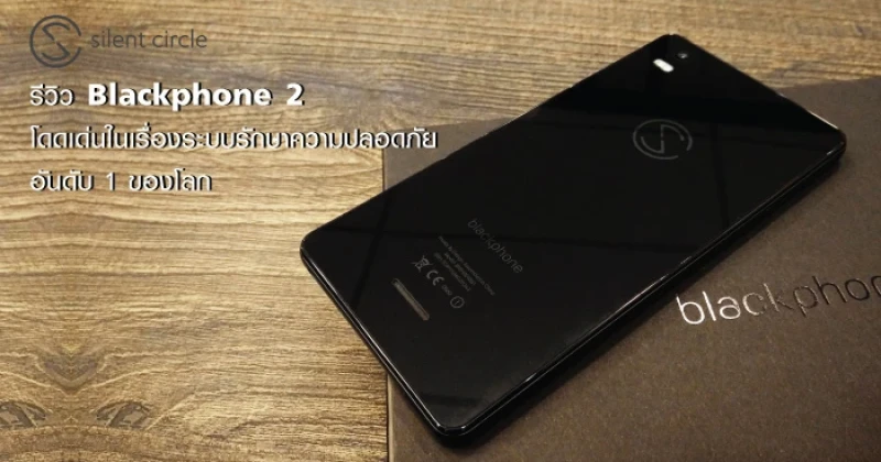 รีวิว Blackphone 2 โดดเด่นในเรื่องระบบรักษาความปลอดภัยอันดับ 1 ของโลก