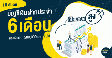 10 อันดับบัญชีเงินฝากประจำ 6 เดือน ยอดเงินฝาก 500,000 บาทขึ้นไป...ที่ไหนดอกสูง?