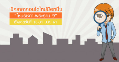 เช็คราคาล่าสุดคอนโดใหม่มือหนึ่ง "โซนรัชดา - พระราม 9" อัพเดตวันที่ 16-31 ม.ค. 61