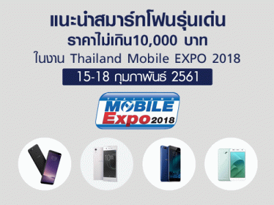 แนะนำสมาร์ทโฟนรุ่นเด่น ราคาไม่เกิน 10,000 บาท ในงาน Thailand Mobile EXPO 2018 วันที่ 15 - 18 ก.พ. 61