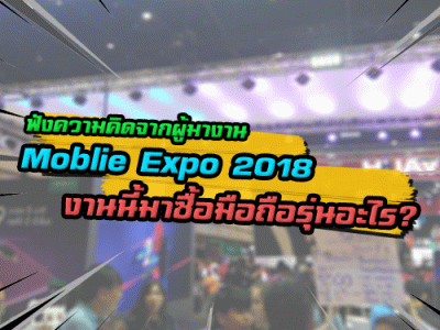 ฟังความคิดจากผู้มางาน Moblie Expo 2018 งานนี้มาซื้อมือถือรุ่นอะไร?