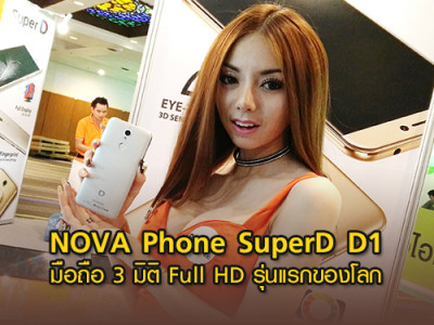 NOVA Phone เปิดตัว SuperD รุ่น D1 มือถือ 3 มิติ Full HD รุ่นแรกของโลก และอีกหลายรุ่นในงาน Thailand Mobile Expo 2017