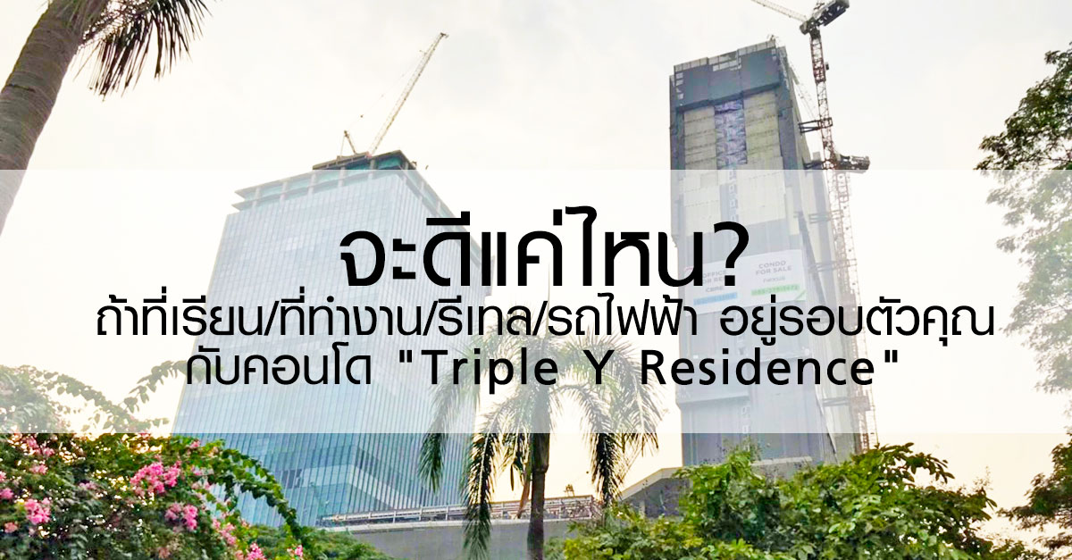 จะดีแค่ไหน? ถ้าที่เรียน/ที่ทำงาน/รีเทล/รถไฟฟ้า อยู่รอบตัวคุณ กับคอนโด "Triple Y Residence"