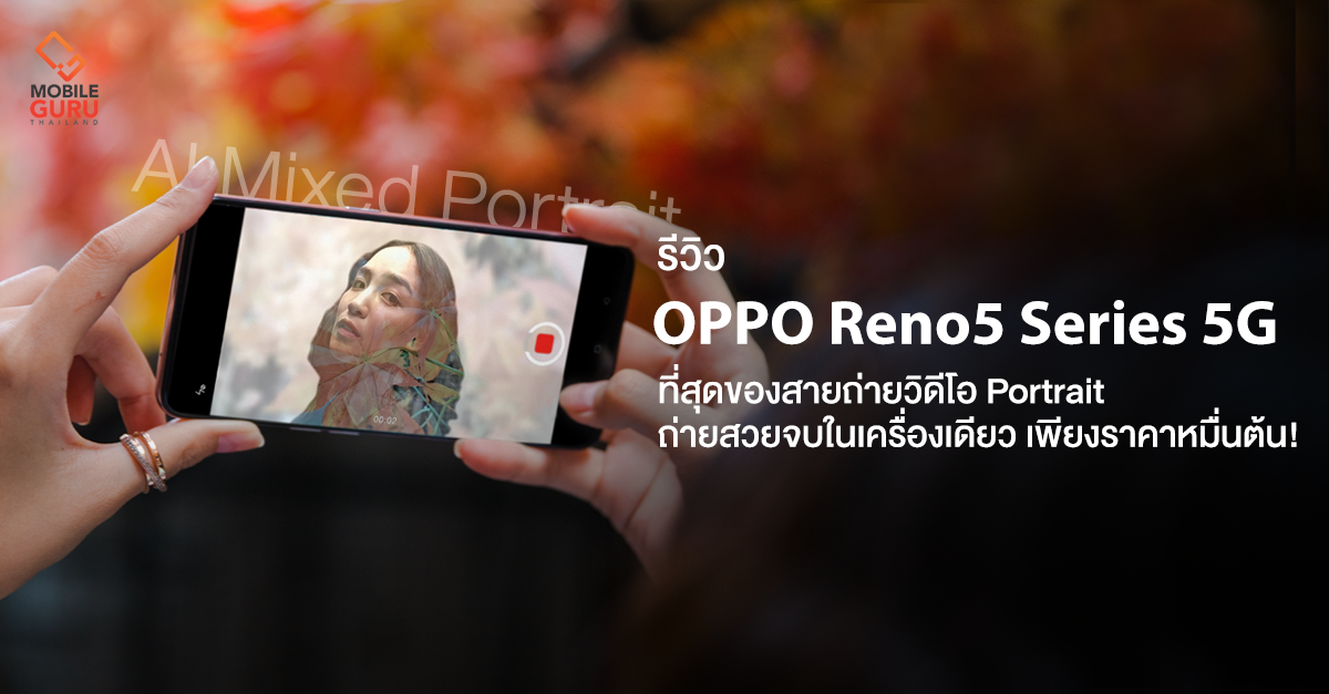 รีวิว OPPO Reno5 Series 5G ที่สุดของสายถ่ายวิดีโอ Portrait ถ่ายสวยจบในเครื่องเดียว เพียงราคาหมื่นต้น!