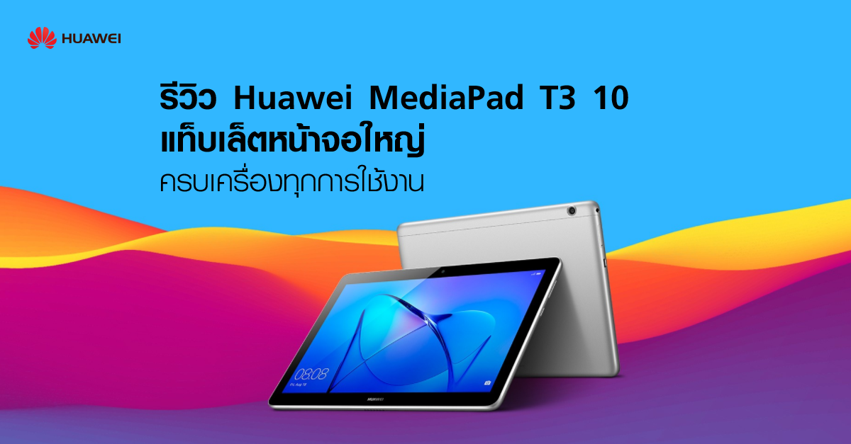 รีวิว Huawei MediaPad T3 10 แท็บเล็ตหน้าจอใหญ่ 9.6 นิ้ว ครบเครื่องทุกการใช้งาน