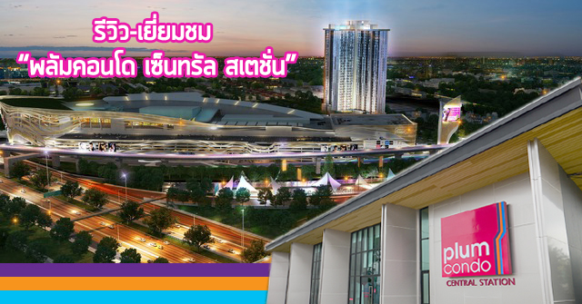 รีวิว-เยี่ยมชม Plum Condo Central Station (พลัมคอนโด เซ็นทรัล สเตชั่น)