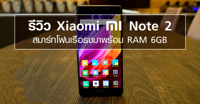 รีวิว Xiaomi Mi Note 2 สมาร์ทโฟนเรือธงมาพร้อม RAM 6GB