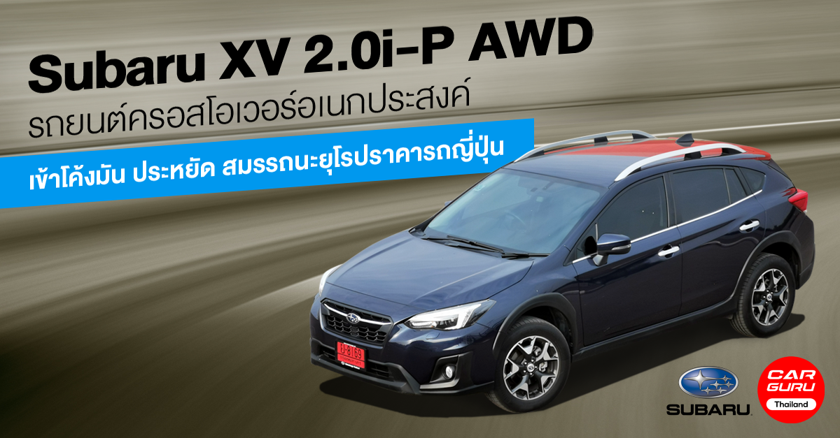 รีวิว Subaru XV 2.0i-P AWD รถยนต์ครอสโอเวอร์อเนกประสงค์เข้าโค้งมัน ประหยัด สมรรถนะยุโรปราคารถญี่ปุ่น