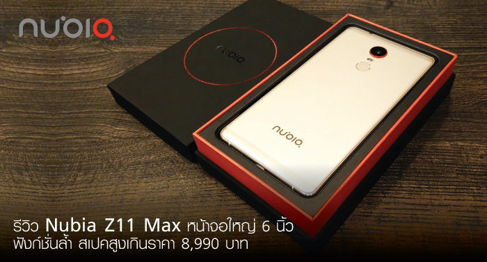 รีวิว Nubia Z11 Max หน้าจอใหญ่ 6 นิ้ว ฟังก์ชั่นล้ำ สเปคสูงเกินราคา 8,990 บาท