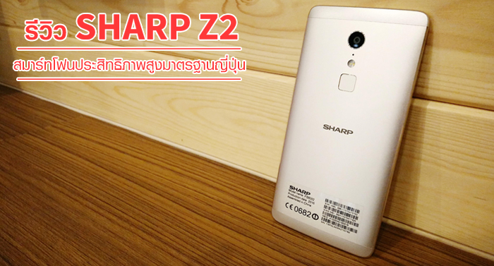 รีวิว Sharp Z2 สมาร์ทโฟนประสิทธิภาพสูง Helio X20 มาตรฐานญี่ปุ่น