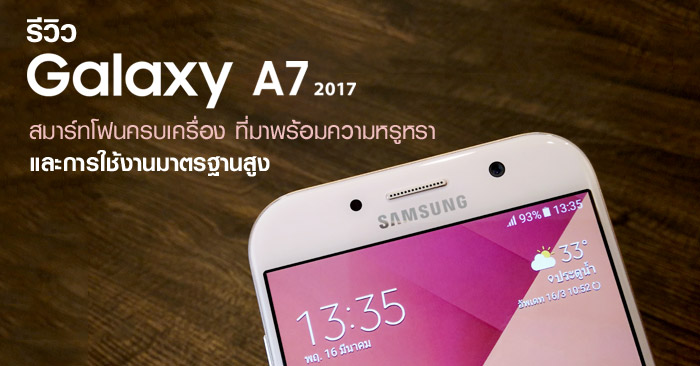 รีวิว Samsung Galaxy A7 (2017) สมาร์ทโฟนครบเครื่อง ที่มาพร้อมความหรูหรา และการใช้งานมาตรฐานสูง